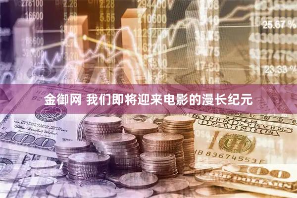 金御网 我们即将迎来电影的漫长纪元
