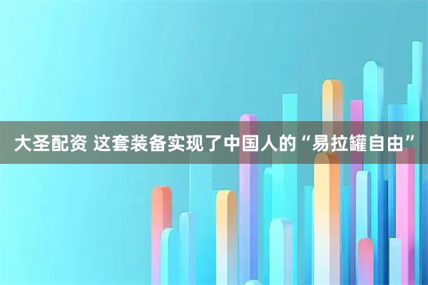 大圣配资 这套装备实现了中国人的“易拉罐自由”